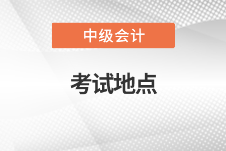 中級會計師考試地點(diǎn)一般安排在哪