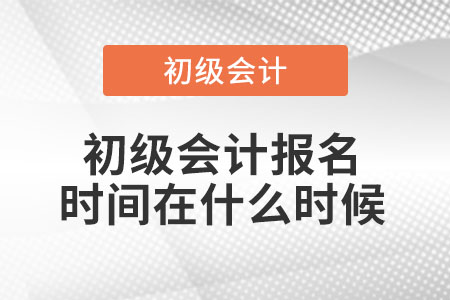 初級會計報名時間在什么時候？