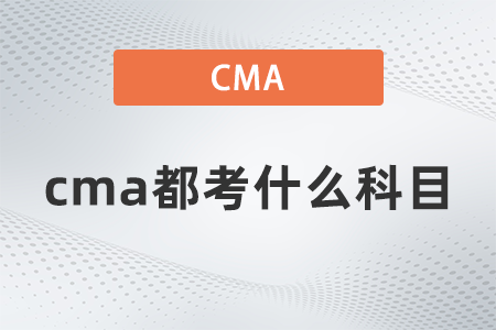 cma都考什么科目 cma都考什么科目
