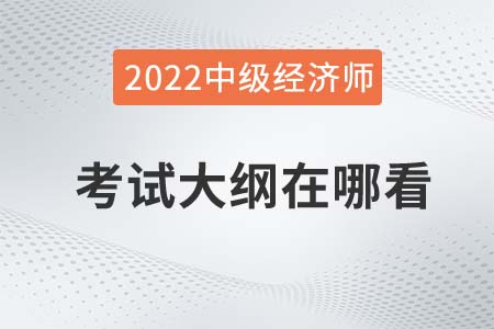 2022年中級經(jīng)濟師考試大綱在哪查看 2022年中級經(jīng)濟師考試大綱在哪查看