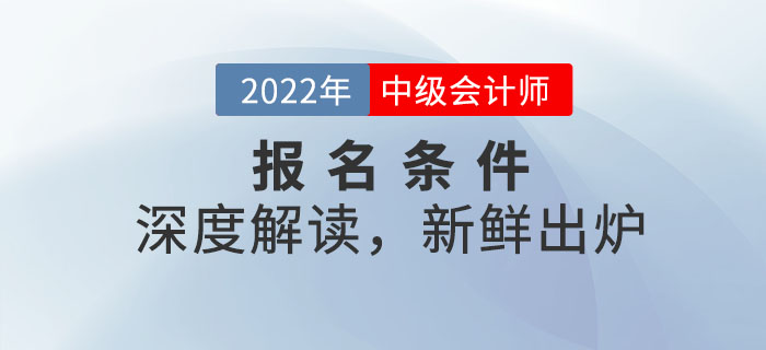 2022年中級會計師報名條件深度解讀，新鮮出爐！