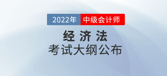 2022年中級會計(jì)師《經(jīng)濟(jì)法》考試大綱公布