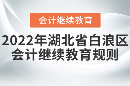 2022年湖北省白浪區(qū)會(huì)計(jì)繼續(xù)教育規(guī)則詳情