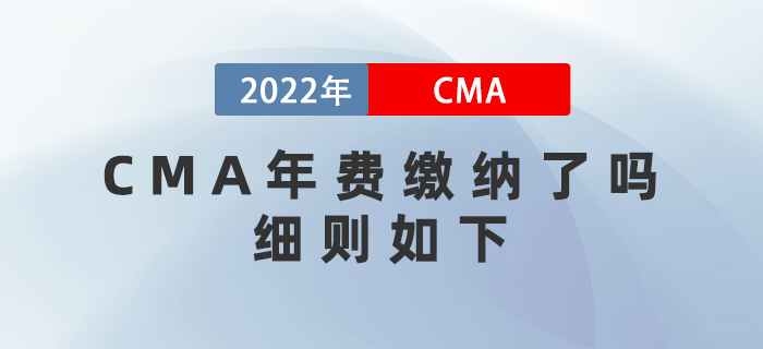 CMA年費(fèi)繳納了嗎？細(xì)則如下！