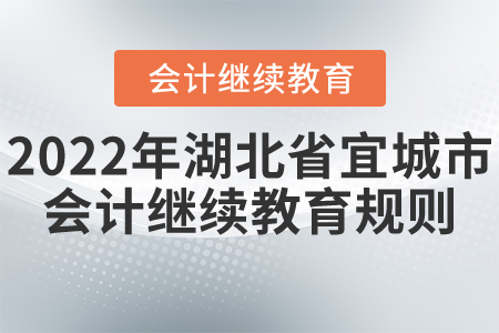 2022年湖北省宜城市會計繼續(xù)教育規(guī)則詳解 2022年湖北省宜城市會計繼續(xù)教育規(guī)則詳解