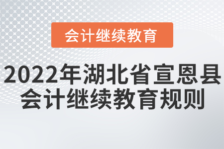 2022年湖北省宣恩縣會計繼續(xù)教育規(guī)則概述