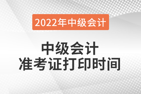 2022年中級會計準考證打印時間是什么時候