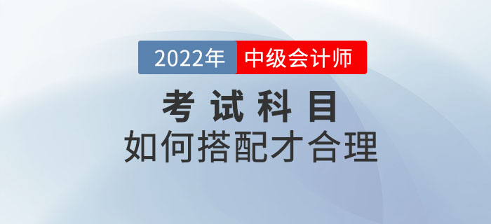 2022年中級會計考試時間已定！備考科目該如何搭配？