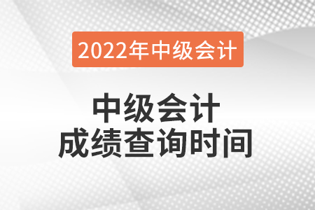 2022年中級會計成績查詢時間是什么時候