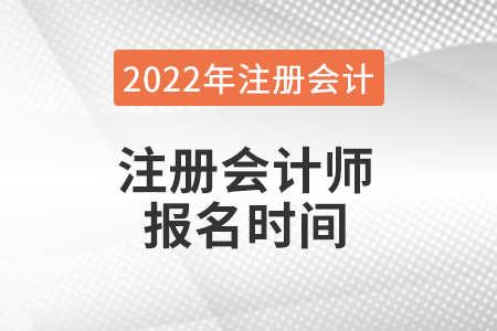 2022年注冊會計(jì)師報(bào)名時間是哪一天