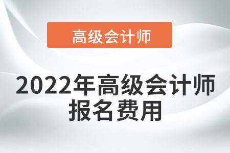 2022年高級會計(jì)師報名費(fèi)高不高？
