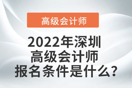 2022年深圳高級會計師報名條件是什么？