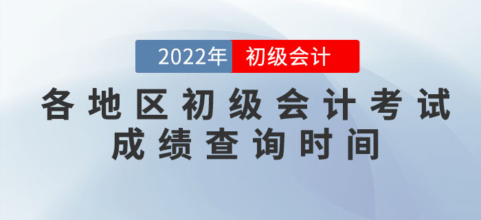 各地區(qū)2022年初級會計考試成績查詢時間，提前知曉！