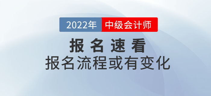 2022年中級(jí)會(huì)計(jì)考試報(bào)名流程或有變化，詳細(xì)信息速看！