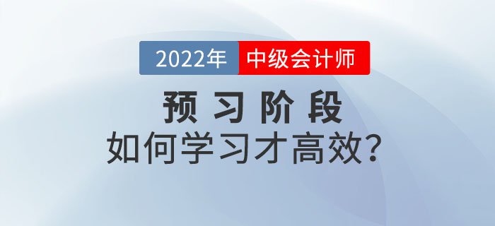 2022年中級會計師預(yù)習(xí)階段備考，如何學(xué)習(xí)才高效？