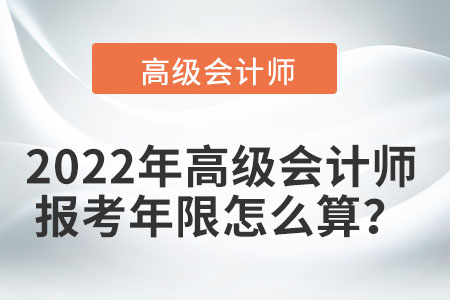 2022年高級會計師報考年限怎么算？