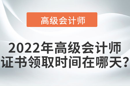 2022年高級會計師證書領取時間在哪天？