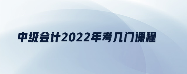 中級會計(jì)2022年考幾門課程
