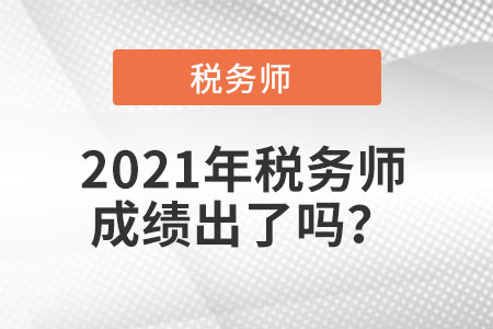 2021年稅務(wù)師成績出了嗎？