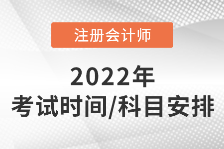 注冊會計師考試時間及科目安排2022年