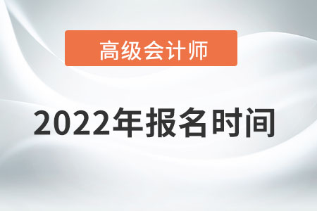 高級會計(jì)師2022年報名時間為哪天？