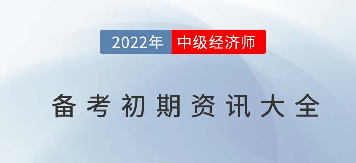 2022年中級(jí)經(jīng)濟(jì)師備考初期資訊匯總 2022年中級(jí)經(jīng)濟(jì)師備考初期資訊匯總
