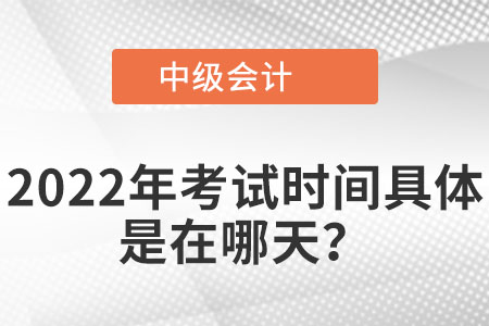 2022年中級會計考試具體是在哪天？