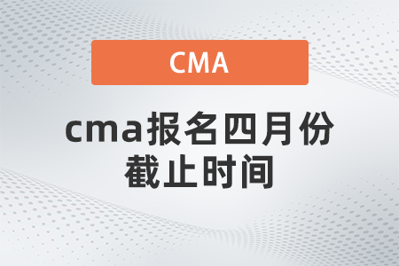 cma報(bào)名四月份截止時(shí)間