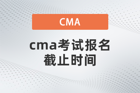 cma考試報(bào)名截止時(shí)間
