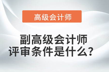 副高級(jí)會(huì)計(jì)師的評(píng)審條件是什么？