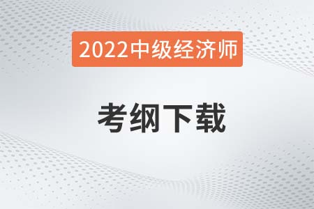 2022年中級經(jīng)濟(jì)師考試大綱下載在哪