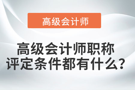高級會計師職稱評定條件都有什么？