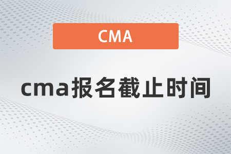 cma報名截止時間 cma報名截止時間