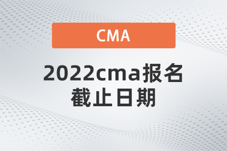 2022cma報名截止日期 2022cma報名截止日期