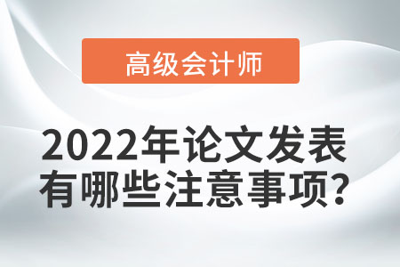 2022年高級(jí)會(huì)計(jì)師論文發(fā)表有哪些注意事項(xiàng)？