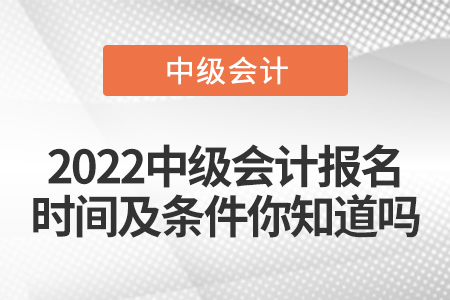 2022中級會計報名時間及條件你知道嗎