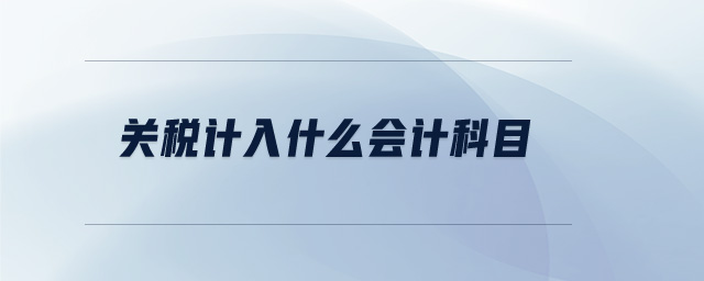 關(guān)稅計入什么會計科目 關(guān)稅計入什么會計科目