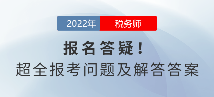 稅務(wù)師報名答疑！超全報考問題及解答答案