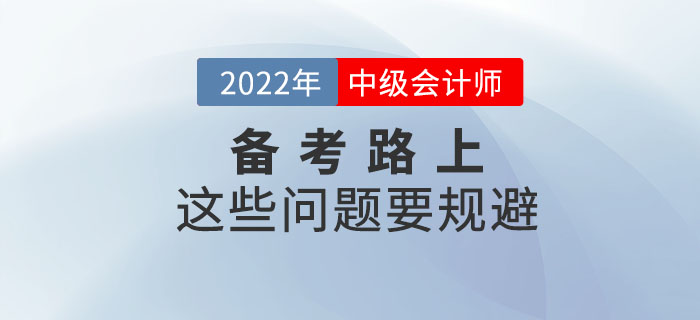 2022年備考中級會計考試這些問題要規(guī)避，快來看看！
