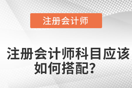 注冊會計師科目應(yīng)該如何搭配？