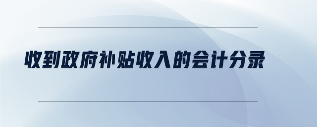 收到政府補(bǔ)貼收入的會(huì)計(jì)分錄 收到政府補(bǔ)貼收入的會(huì)計(jì)分錄