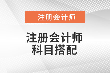 注冊(cè)會(huì)計(jì)師科目怎么搭配