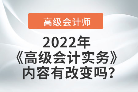 2022年的高級會計實務內(nèi)容有改變嗎？