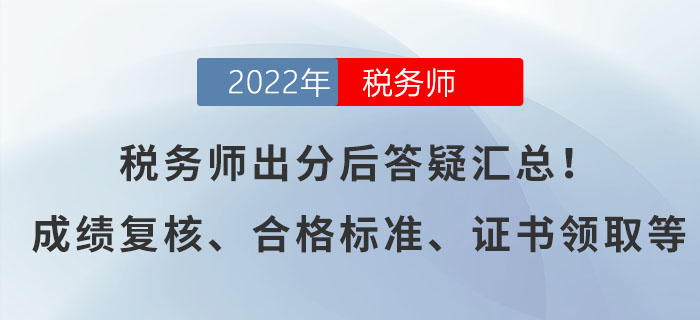 稅務(wù)師出分后答疑匯總！有關(guān)成績(jī)復(fù)核、合格標(biāo)準(zhǔn)、證書領(lǐng)取等！