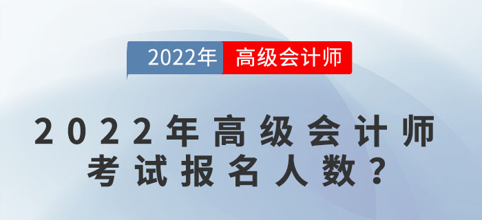 2022年高級會(huì)計(jì)師考試報(bào)名人數(shù)達(dá)到多少？