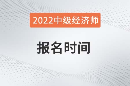 2022年中級(jí)經(jīng)濟(jì)師考試報(bào)名時(shí)間湖南省永州地區(qū)是哪天
