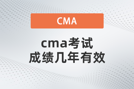 cma考試成績(jī)幾年有效 cma考試成績(jī)幾年有效