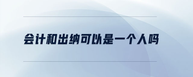 會(huì)計(jì)和出納可以是一個(gè)人嗎 會(huì)計(jì)和出納可以是一個(gè)人嗎