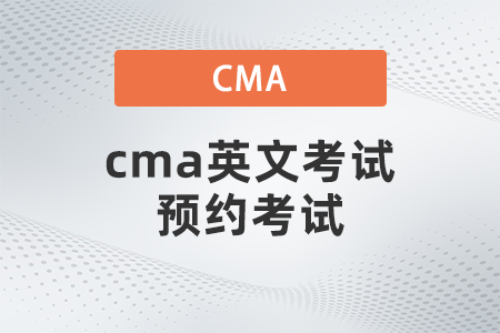 cma英文考試預(yù)約考試 cma英文考試預(yù)約考試