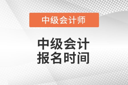 中級(jí)會(huì)計(jì)報(bào)名時(shí)間是在什么時(shí)候呢？